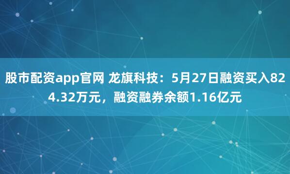 股市配资app官网 龙旗科技：5月27日融资买入824.32万元，融资融券余额1.16亿元