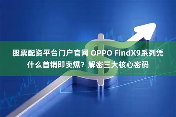 股票配资平台门户官网 OPPO FindX9系列凭什么首销即卖爆?解密三大核心密码