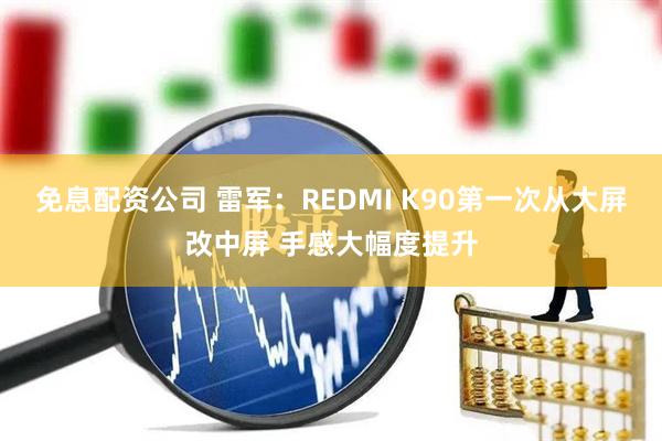 免息配资公司 雷军:REDMI K90第一次从大屏改中屏 手感大幅度提升