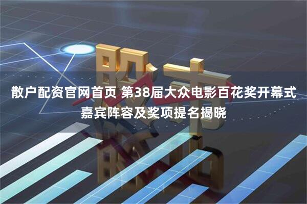 散户配资官网首页 第38届大众电影百花奖开幕式嘉宾阵容及奖项提名揭晓