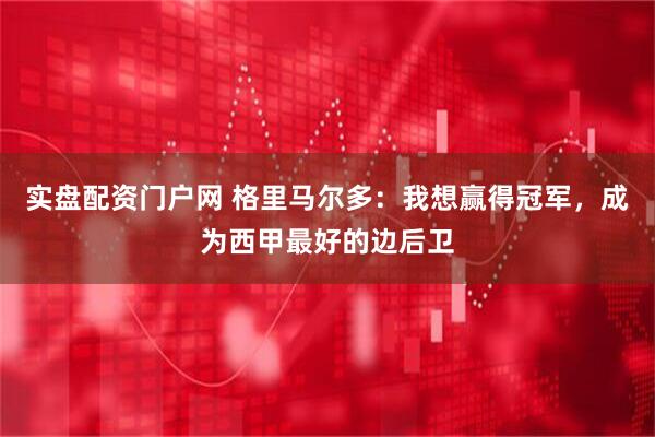 实盘配资门户网 格里马尔多：我想赢得冠军，成为西甲最好的边后卫