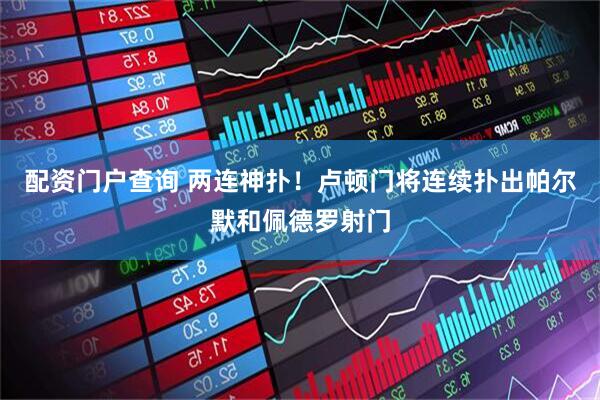 配资门户查询 两连神扑！卢顿门将连续扑出帕尔默和佩德罗射门