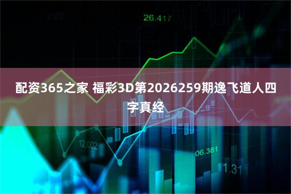 配资365之家 福彩3D第2026259期逸飞道人四字真经