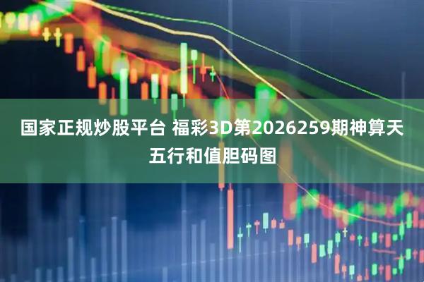 国家正规炒股平台 福彩3D第2026259期神算天五行和值胆码图