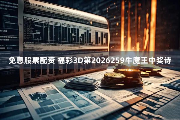 免息股票配资 福彩3D第2026259牛魔王中奖诗